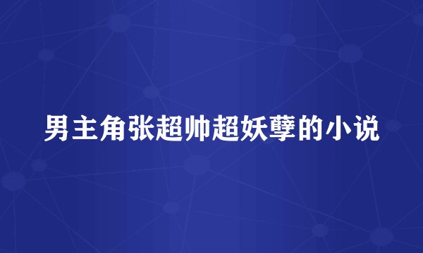 男主角张超帅超妖孽的小说