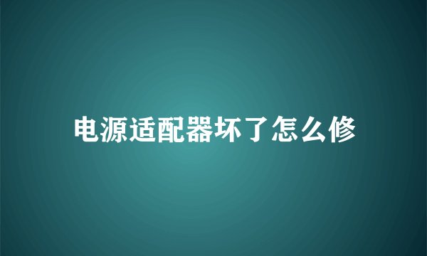电源适配器坏了怎么修