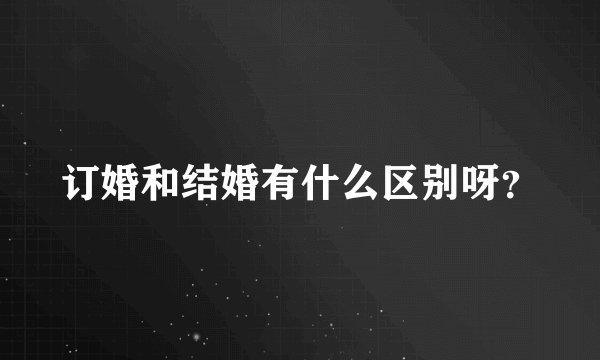 订婚和结婚有什么区别呀？