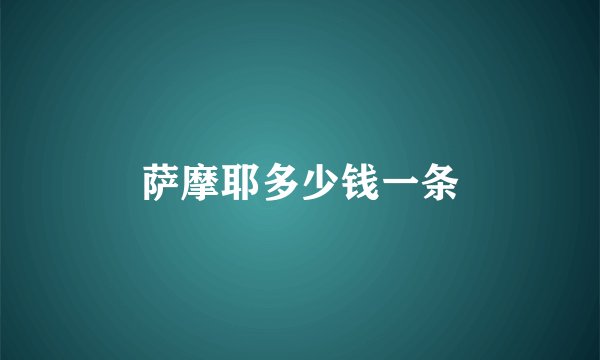 萨摩耶多少钱一条