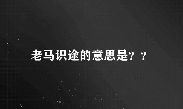 老马识途的意思是？？