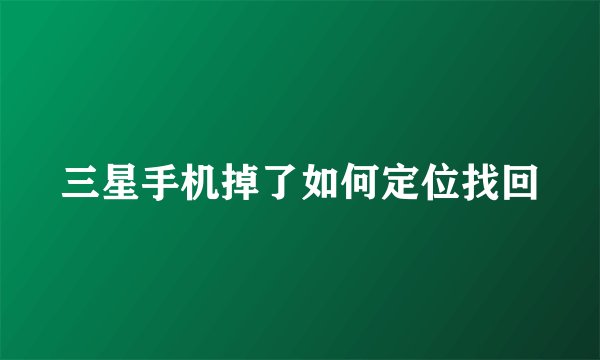 三星手机掉了如何定位找回