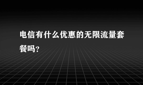 电信有什么优惠的无限流量套餐吗？
