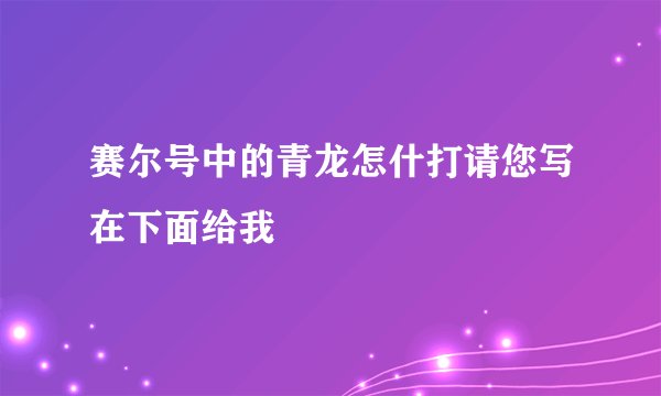 赛尔号中的青龙怎什打请您写在下面给我