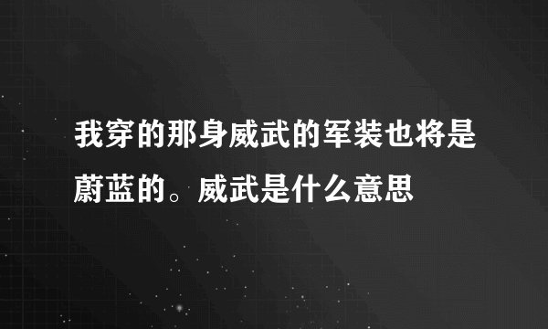 我穿的那身威武的军装也将是蔚蓝的。威武是什么意思