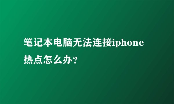 笔记本电脑无法连接iphone热点怎么办？