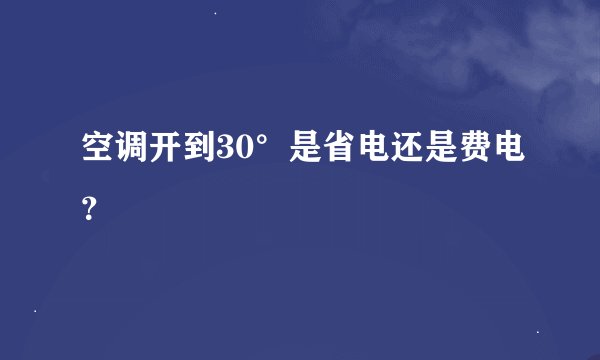 空调开到30°是省电还是费电？