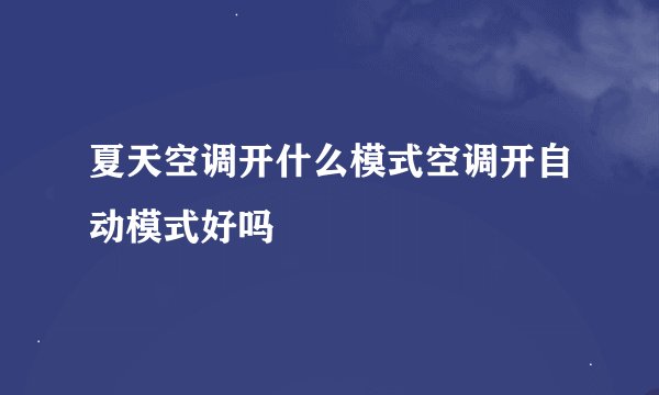 夏天空调开什么模式空调开自动模式好吗