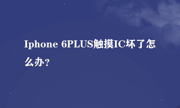 Iphone 6PLUS触摸IC坏了怎么办？