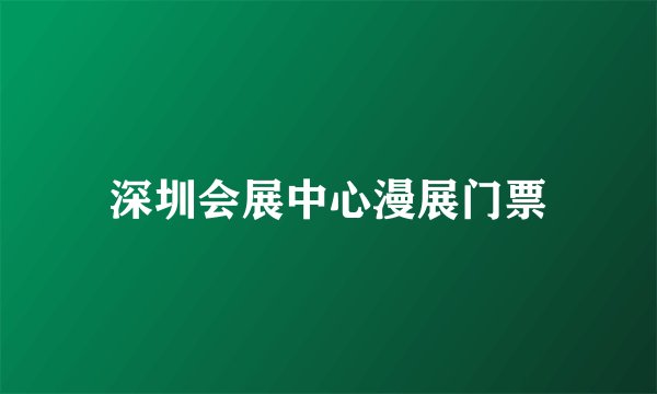 深圳会展中心漫展门票