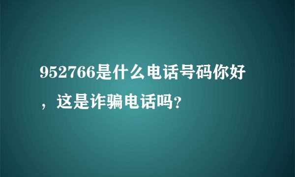 952766是什么电话号码你好，这是诈骗电话吗？