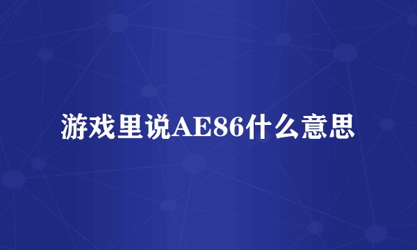 游戏里说AE86什么意思