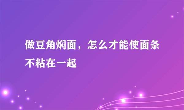做豆角焖面,怎么才能使面条不粘在一起