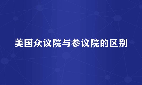 美国众议院与参议院的区别