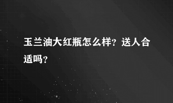 玉兰油大红瓶怎么样？送人合适吗？