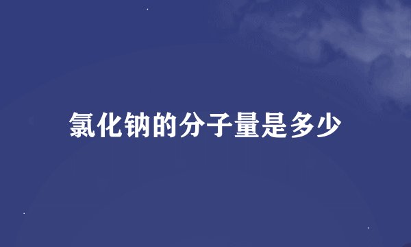 氯化钠的分子量是多少