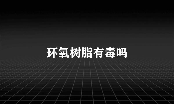 环氧树脂有毒吗