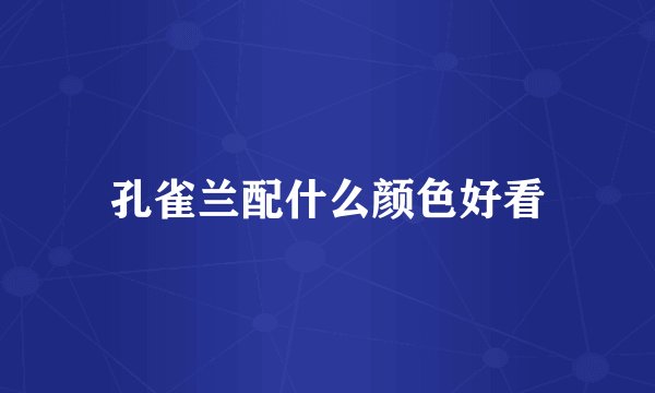 孔雀兰配什么颜色好看