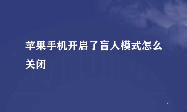 苹果手机开启了盲人模式怎么关闭