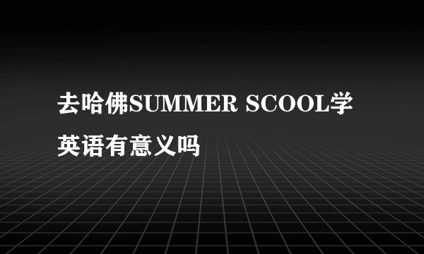 去哈佛SUMMER SCOOL学英语有意义吗