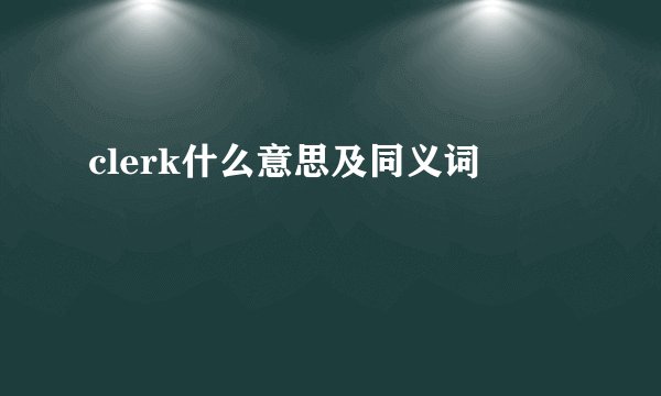 clerk什么意思及同义词
