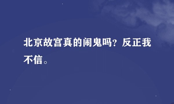 北京故宫真的闹鬼吗？反正我不信。