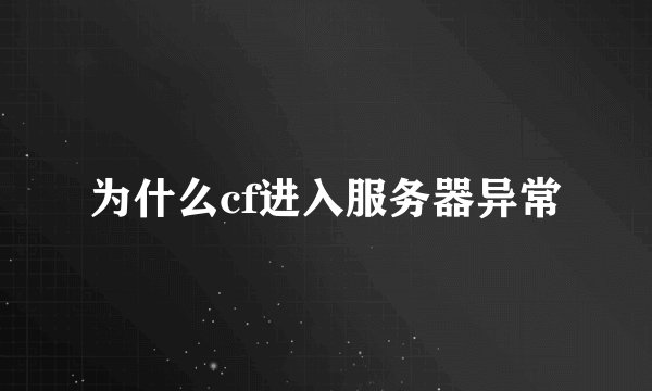 为什么cf进入服务器异常