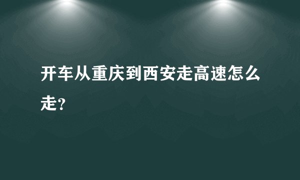开车从重庆到西安走高速怎么走？
