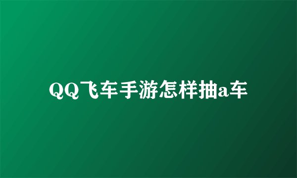 QQ飞车手游怎样抽a车