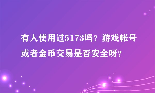 有人使用过5173吗？游戏帐号或者金币交易是否安全呀？