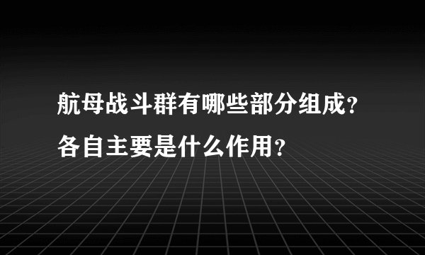 航母战斗群有哪些部分组成？各自主要是什么作用？