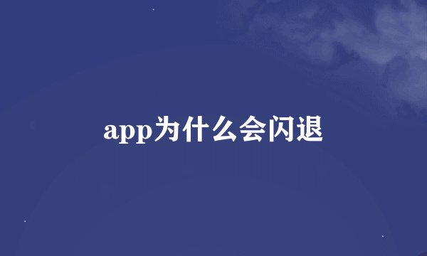 app为什么会闪退