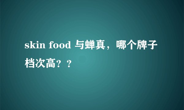 skin food 与蝉真，哪个牌子档次高？？