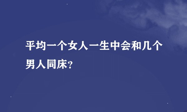 平均一个女人一生中会和几个男人同床？