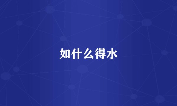 如什么得水