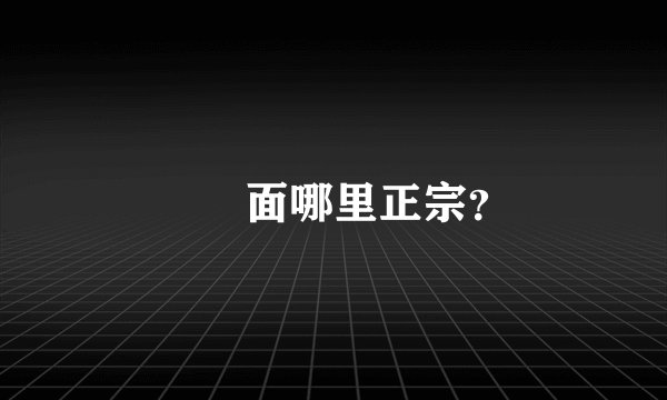 饸饹面哪里正宗？