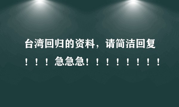 台湾回归的资料,请简洁回复!!!急急急!!!!!!!!