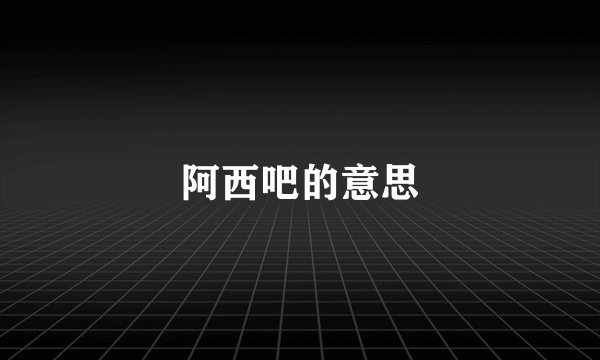 阿西吧的意思