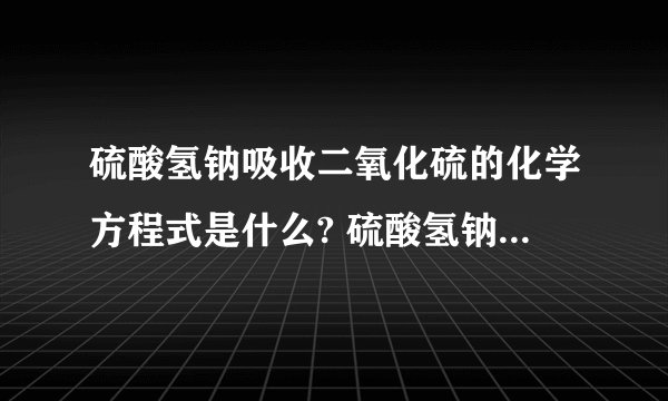 硫酸氢钠吸收二氧化硫的化学方程式是什么? 硫酸氢钠吸收二氧化硫的化学方程式是什