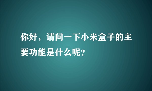 你好，请问一下小米盒子的主要功能是什么呢？