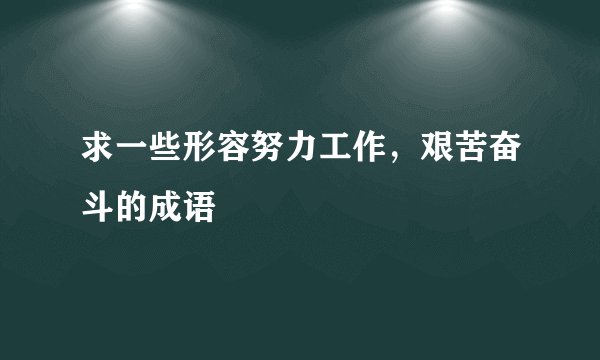 求一些形容努力工作，艰苦奋斗的成语