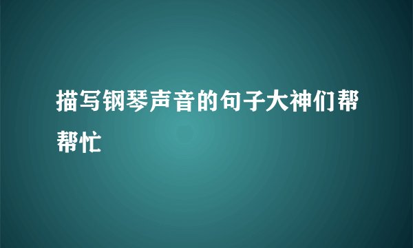 描写钢琴声音的句子大神们帮帮忙