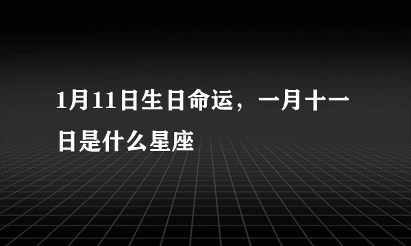 1月11日生日命运,一月十一日是什么星座