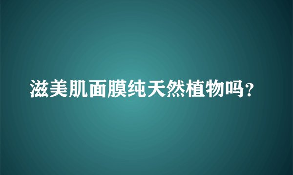 滋美肌面膜纯天然植物吗？