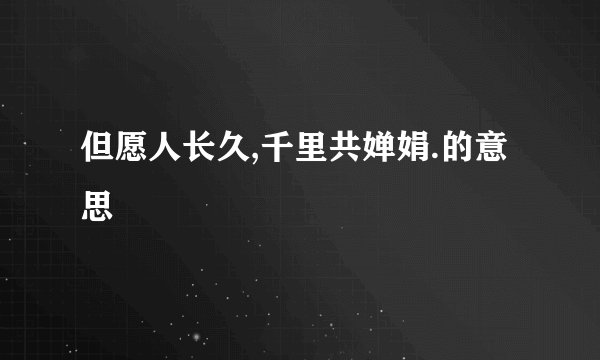 但愿人长久,千里共婵娟.的意思