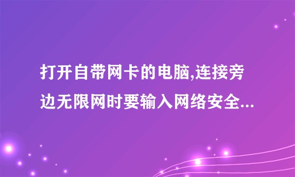 打开自带网卡的电脑,连接旁边无限网时要输入网络安全密匙是什么