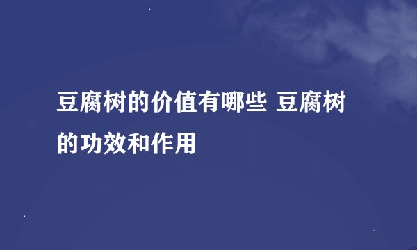 豆腐树的价值有哪些 豆腐树的功效和作用