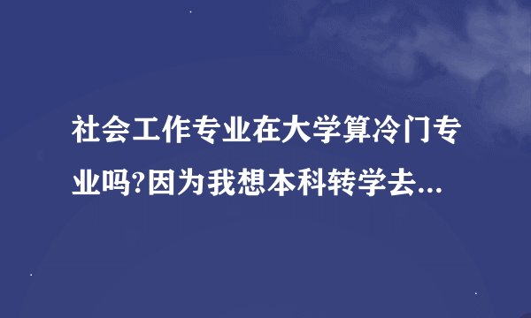 社会工作专业在大学算冷门专业吗?因为我想本科转学去美国，若是冷门，相比计算机金融这种我就有申请优势