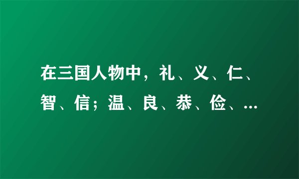 在三国人物中，礼、义、仁、智、信；温、良、恭、俭、让；忠、勇、孝、悌、廉中每个字的代表人物分别是谁