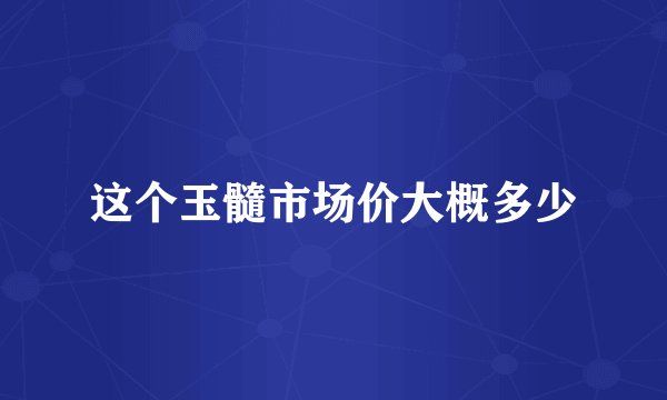 这个玉髓市场价大概多少